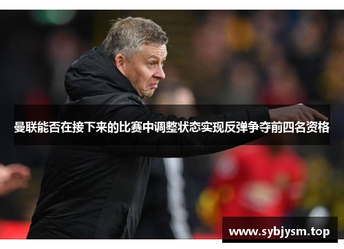 曼联能否在接下来的比赛中调整状态实现反弹争夺前四名资格