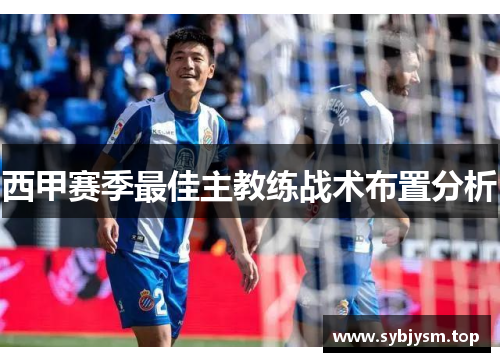 西甲赛季最佳主教练战术布置分析