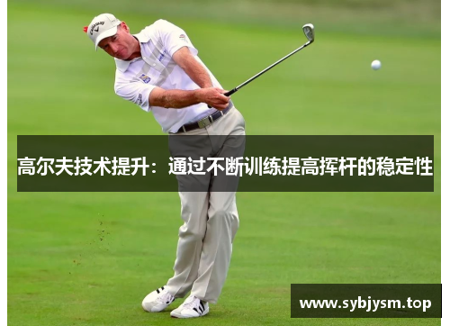 高尔夫技术提升：通过不断训练提高挥杆的稳定性